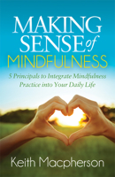 Making Sense of Mindfulness: Five Principals to Integrate Mindfulness Practice into Your Daily Life 1683509528 Book Cover
