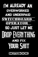 I'm Already An Overworked And Underpaid Switchboard Operator. So Just Let Me Drop Everything And Fix Your Shit!: Blank Lined Notebook Appreciation Gift For Switchboard Operator 1692769898 Book Cover