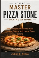How to Master Pizza Stone Baking at Home: The Complete Guide to Pizza Stones, Dough, and Home Oven Baking B0H5XWT5PH Book Cover