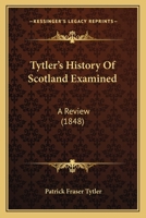 Tytler's History of Scotland Examined, a Review by Patrick Fraser 1165150956 Book Cover