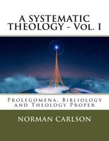 A Systematic Theology - Vol. I: Prolegomena, Bibliology and Theology Proper 1540550877 Book Cover