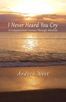 I Never Heard You Cry: A Compassionate Journey Through Abortion 0996954414 Book Cover