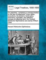 On searches: containing a concise treatise on the law of judgments, crown debts, executions, lis pendens, bankruptcy, insolvency, annuities, and ... Elphinstone and James William Clark. 1240083092 Book Cover