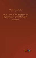 An Account of the Abipones, an Equestrian People of Paraguay; Volume I 935459123X Book Cover