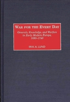 War for the Every Day: Generals, Knowledge, and Warfare in Early Modern Europe, 1680-1740 0313310416 Book Cover