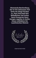 Historische Beschreibung Der in Fels Gehauenen Und Unter Der Haupt-Kirchen S.S. Petri Und Pauli Sich Befindlichen Und Anitzo Gantz Erneuerten Sanct Georgen-Capellen in Gorlitz, Denen Liebhabern Der La 1273109171 Book Cover