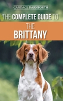 The Complete Guide to the Brittany: Selecting, Preparing For, Feeding, Socializing, Commands, Field Work Training, and Loving Your New Brittany Spaniel Puppy 195428831X Book Cover