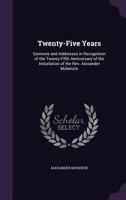 Twenty-Five Years: Sermons and Addresses in Recognition of the Twenty-Fifth Anniversary of the Installation of the Rev. Alexander Mckenzie 1357927665 Book Cover