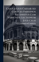 Caius Julius Caesar Ad Codices Parisinos Recensitus Cum Varietate Lectionum Julii Celsi Commentariis 1024401952 Book Cover