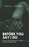 BEFORE YOU SAY I DO: Discover the Secrets to a Lasting Romantic Relationship B0CNQ8FM8R Book Cover