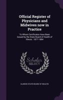 Official Register of Physicians and Midwives Now in Practice: To Whom Certificates Have Been Issued by the State Board of Health of Illinois: 1877-188 1145381928 Book Cover
