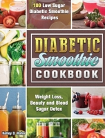 Diabetic Smoothie Cookbook: 100 Low Sugar Diabetic Smoothie Recipes for Weight Loss, Beauty and Blood Sugar Detox 1922572985 Book Cover