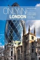 Only in London: A Guide to Unique Locations, Hidden Corners and Unusual Objects 3950366253 Book Cover