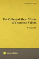 Collected Short Works of Thorstein Veblen - Volume III 1622732162 Book Cover