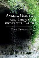 Angels, Giants, and Things under the Earth: Dark Studies 1532709064 Book Cover