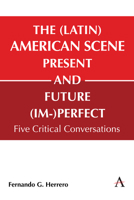 The (Latin) American Scene, Present and Future (Im-)Perfect: Five Critical Conversations (Anthem Studies in Latin American Literature and Culture, 1) 1839991623 Book Cover