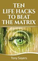 Ten Life Hacks To Beat The Matrix: Ten Simple Life Hacks In Which To Empower Yourself And Improve Your Life 1718152159 Book Cover