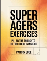 Super Agers Exercises: PILLAR THE THOUGHTS OF ERIC TOPOL'S INSIGHT B0FCCKBW17 Book Cover
