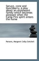 Spruce, cone and bunchberry. A play about an unpleasant family which becomes pleasant when the Camp 1113358440 Book Cover