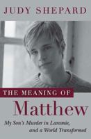 The Meaning of Matthew: My Son's Murder in Laramie, and a World Transformed 0452296382 Book Cover