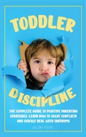 Toddler Discipline: The Complete Guide to Positive Parenting Strategies. Learn How to Solve Conflicts and Quickly Deal with Tantrums 1801237743 Book Cover