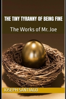 The Tiny Tyranny of Being Fine: The Works of Mr. Joe (The Life and Creative Works of Mr. Joe) B0H41DLCYL Book Cover