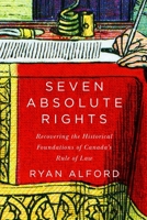 Seven Absolute Rights: Recovering the Historical Foundations of Canada's Rule of Law 0228000785 Book Cover