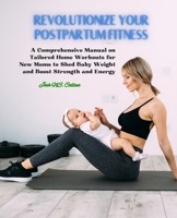 Revolutionize Your Postpartum Fitness: A Comprehensive Manual on Tailored Home Workouts for New Moms to Shed Baby Weight and Boost Strength and Energy - Josh NS. Collins B0DS8ZMVNJ Book Cover