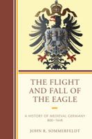 The Flight and Fall of the Eagle: A History of Medieval Germany 800-1648 0761868380 Book Cover