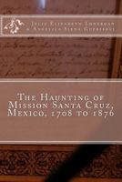 The Haunting of Mission Santa Cruz, Mexico, 1708 to 1876: The Haunted Temple 1449542298 Book Cover
