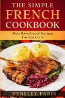 The Simple French Cookbook: Must Have French Recipes For Any Cook 1913710874 Book Cover