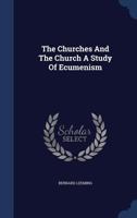 The Churches and the Church; a Study of Ecumenism Developed From the Lauriston Lectures for 1957 1013361296 Book Cover