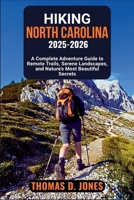 HIKING NORTH CAROLINA 2025-2026: A Complete Adventure Guide to Remote Trails, Serene Landscapes, and Nature’s Most Beautiful Secrets B0FRY2RVR2 Book Cover