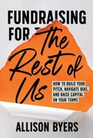 Fundraising for the Rest of Us : How to Build Your Pitch, Navigate Bias, and Raise Capital on Your Terms 1962339246 Book Cover