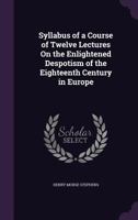 Syllabus of a course of twelve lectures on the enlightened despotism of the eighteenth century in Eu 1113359145 Book Cover