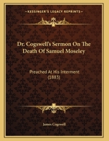 Dr. Cogswell's Sermon On The Death Of Samuel Moseley: Preached At His Interment 1169573495 Book Cover