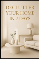 Declutter Your Home in 7 Days. B0GMMHC1W8 Book Cover