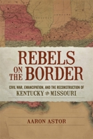 Rebels on the Border: Civil War, Emancipation, and the Reconstruction of Kentucky and Missouri 0807166510 Book Cover