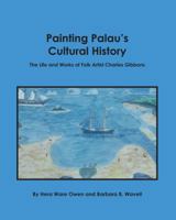 Painting Palau's Cultural History The Life and Works of Folk Artist Charles Gibbons 1939748097 Book Cover