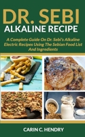 Dr. Sebi Alkaline Recipe: A Complete Guide On Dr. Sebi's Alkaline Electric Recipes Using The Sebian Food List And Ingredients 108909406X Book Cover