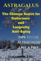 Astragalus: the Chinese Secret for Endurance and Longevity : Tips to Use Astragalus Like a Pro 1976912377 Book Cover