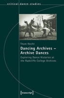 Dancing Archives - Archive Dances: Exploring Dance Histories at the Radcliffe College Archives 383762479X Book Cover