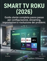 Smart TV Roku (2026): Guida utente completa passo passo per configurazione, streaming, impostazioni e risoluzione dei problemi (Italian Edition) B0GXRJGCP8 Book Cover