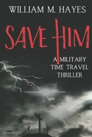 Save Him: A Military Time Travel Thriller B0DVCBZXLY Book Cover