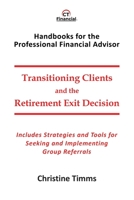 Transitioning Clients and the Retirement Exit Decision: Includes Strategies and Tools for Seeking and Implementing Group Referrals 1777314542 Book Cover