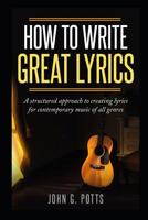 How To Write Great Lyrics: A structured approach to creating lyrics for contemporary music of all genres 1729038689 Book Cover
