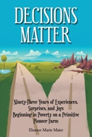 Decisions Matter: Ninety-Three Years of Experiences, Surprises, and Joys Beginning in Poverty on a Primitive Pioneer Farm: Ninety-Three Years of ... in Poverty on a Primitive Pioneer Farm B0C63LV3CM Book Cover
