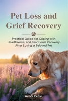 Pet Loss and Grief Recovery: Practical Guide for Coping with Heartbreaks, and Emotional Recovery After Losing a Beloved Pet B0FFYK2BQ2 Book Cover