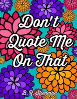 Don't Quote Me On That: A Coloring Book For Adults (Adult Coloring) B08JRHR413 Book Cover