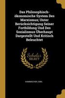 Das Philosophisch-�konomische System Des Marxismus; Unter Ber�cksichtigung Seiner Fortbildung Und Des Sozialismus �berhaupt Dargestellt Und Kritisch Beleuchtet 0274541637 Book Cover